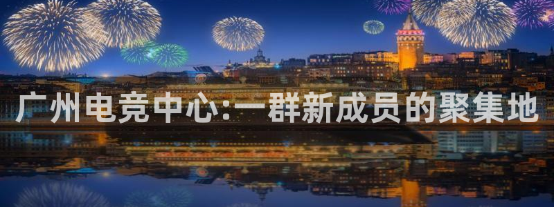 乐竞电竞平台下载ios：广州电竞中心:一