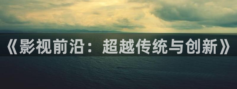 4388丝瓜视频：《影视前沿：超越传统与创新》